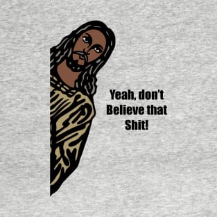 Jeez-us, yeah, don’t believe that shit. T-Shirt